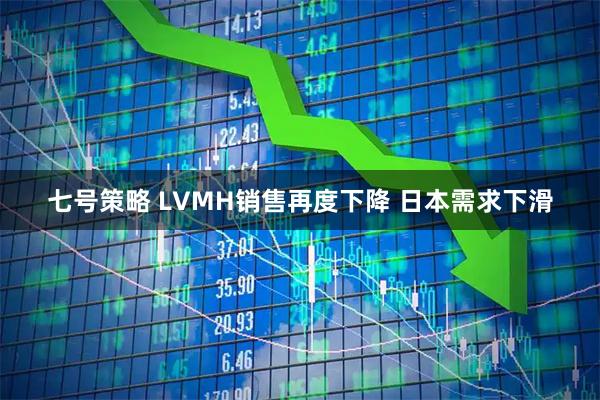 七号策略 LVMH销售再度下降 日本需求下滑