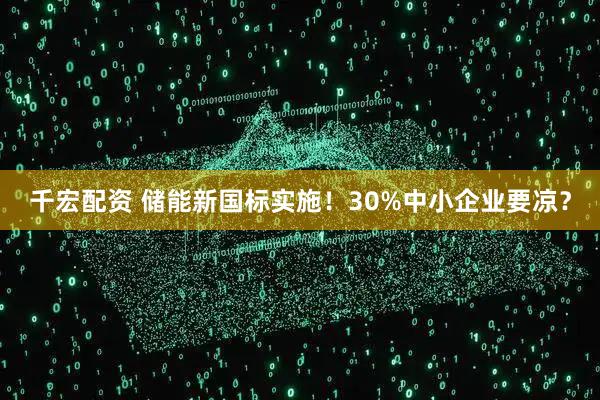 千宏配资 储能新国标实施！30%中小企业要凉？
