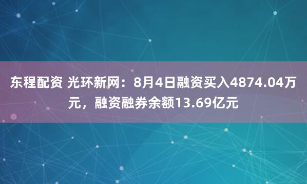 东程配资 光环新网：8月4日融资买入4874.04万元，融资融券余额13.69亿元