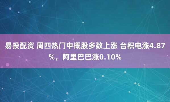 易投配资 周四热门中概股多数上涨 台积电涨4.87%，阿里巴巴涨0.10%