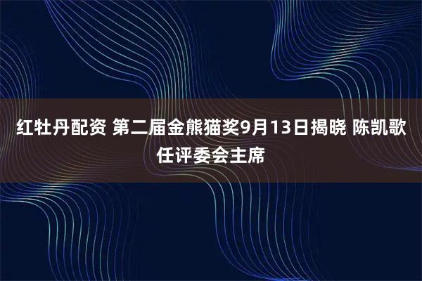 红牡丹配资 第二届金熊猫奖9月13日揭晓 陈凯歌任评委会主席