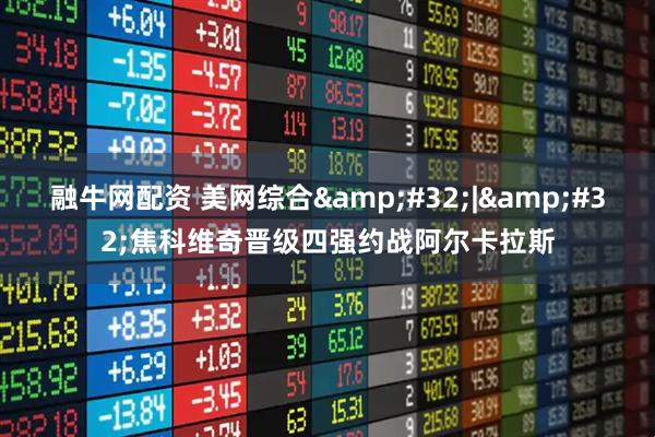 融牛网配资 美网综合 | 焦科维奇晋级四强约战阿尔卡拉斯