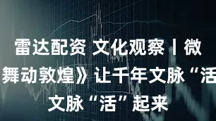 雷达配资 文化观察丨微短剧《舞动敦煌》让千年文脉“活”起来