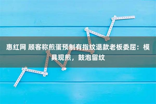 惠红网 顾客称煎蛋预制有指纹退款老板委屈：模具现煎，鼓泡留纹