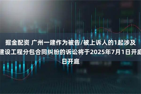 掘金配资 广州一建作为被告/被上诉人的1起涉及建设工程分包合同纠纷的诉讼将于2025年7月1日开庭