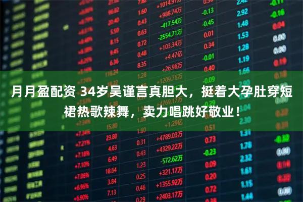 月月盈配资 34岁吴谨言真胆大,挺着大孕肚穿短裙热歌辣舞,卖力唱跳好敬业!