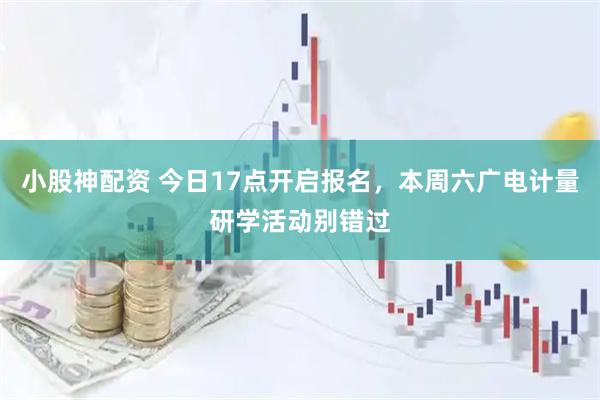 小股神配资 今日17点开启报名,本周六广电计量研学活动别错过