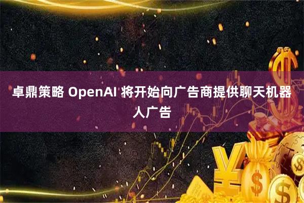 卓鼎策略 OpenAI 将开始向广告商提供聊天机器人广告